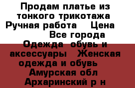 Продам платье из тонкого трикотажа. Ручная работа. › Цена ­ 2 000 - Все города Одежда, обувь и аксессуары » Женская одежда и обувь   . Амурская обл.,Архаринский р-н